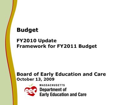 Budget Budget FY2010 Update Framework for FY2011 Budget Board of Early Education and Care October 13, 2009.