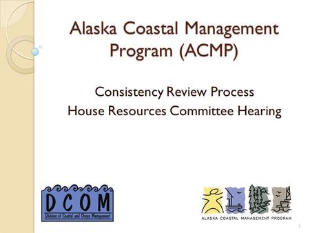 Alaska Coastal Management Program (ACMP) Consistency Review Process House Resources Committee Hearing 1.