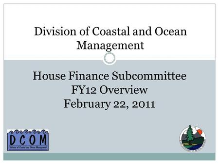 Division of Coastal and Ocean Management House Finance Subcommittee FY12 Overview February 22, 2011.