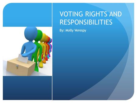 VOTING RIGHTS AND RESPONSIBILITIES By: Molly Verespy.