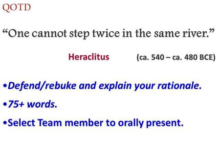 One cannot step twice in the same river. QOTD Defend/rebuke and explain your rationale.Defend/rebuke and explain your rationale. 75+ words.75+ words. Select.