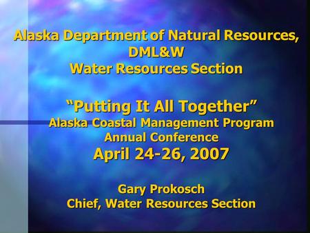 Alaska Department of Natural Resources, DML&W Water Resources Section Putting It All Together Alaska Coastal Management Program Annual Conference April.