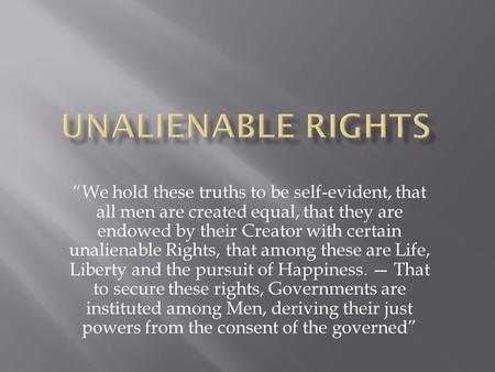 Unalienable Rights “We hold these truths to be self-evident, that all men are created equal, that they are endowed by their Creator with certain unalienable.
