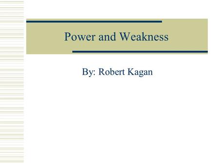 Power and Weakness By: Robert Kagan. Introduction Europe claims that the United States resorts to force more quickly and that it sees the world as divided.