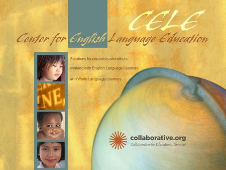 ©2010 CELE/Collaborative for Educational Services | collaborative.org Solutions for educators and others working with English Language Learners and World.