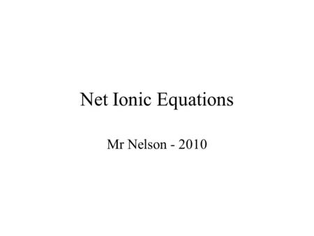 Net Ionic Equations Mr Nelson - 2010. Old School Write out the reaction for: Silver nitrate solution reacts in a double replacement reaction with potassium.
