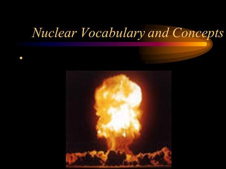 Nuclear Vocabulary and Concepts. Measuring Destructive Power Quantified in tons of TNT Hiroshima/Nagasaki 14/20 kilotons 14,000/20,000 tons of TNT Hydrogen.