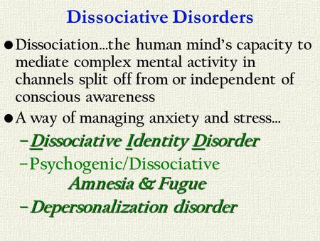 Dissociative Disorders Dissociation…the human minds capacity to mediate complex mental activity in channels split off from or independent of conscious.