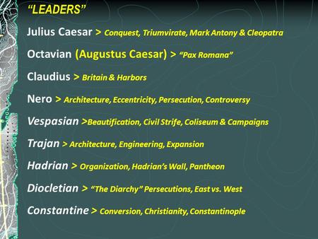 “LEADERS” Julius Caesar > Conquest, Triumvirate, Mark Antony & Cleopatra Octavian (Augustus Caesar) > “Pax Romana” Claudius > Britain & Harbors Nero >