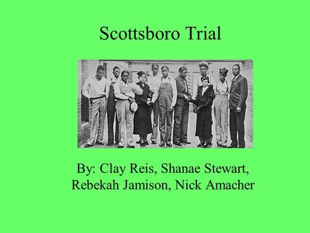 Scottsboro Trial By: Clay Reis, Shanae Stewart, Rebekah Jamison, Nick Amacher.