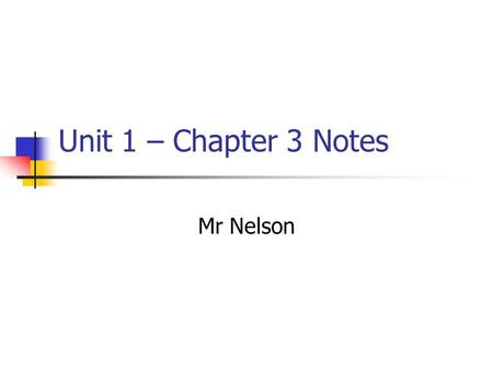 Unit 1 – Chapter 3 Notes Mr Nelson.