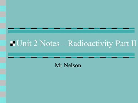 Unit 2 Notes – Radioactivity Part II Mr Nelson. Transuranium elements & Radioactivity Transuranium elements are just elements #93-11? (anything after.