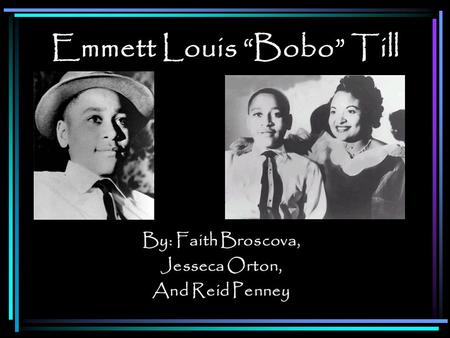 Emmett Louis Bobo Till By: Faith Broscova, Jesseca Orton, And Reid Penney.