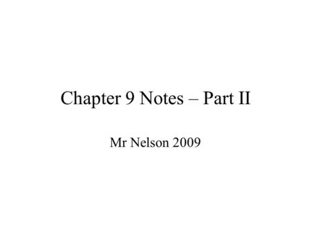 Chapter 9 Notes – Part II Mr Nelson 2009.