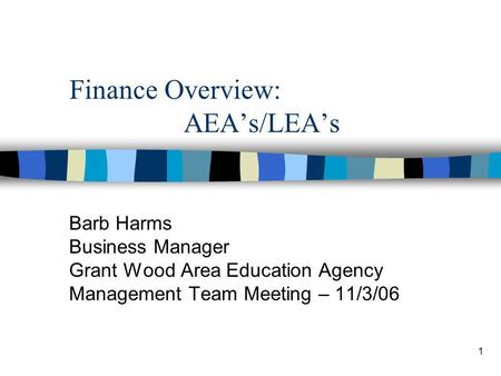 1 Finance Overview: AEAs/LEAs Barb Harms Business Manager Grant Wood Area Education Agency Management Team Meeting – 11/3/06.