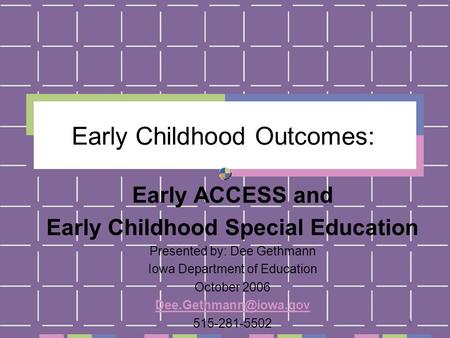 1 Early Childhood Outcomes: Early ACCESS and Early Childhood Special Education Presented by: Dee Gethmann Iowa Department of Education October 2006