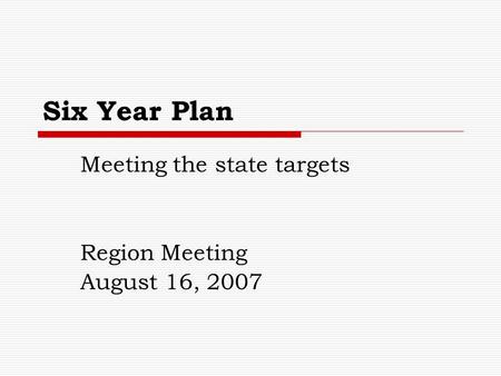 Six Year Plan Meeting the state targets Region Meeting August 16, 2007.