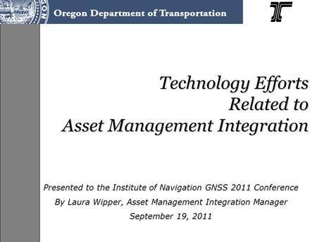 Technology Efforts Related to Asset Management Integration Presented to the Institute of Navigation GNSS 2011 Conference By Laura Wipper, Asset Management.