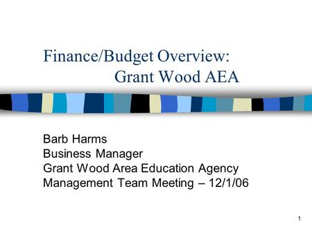 1 Finance/Budget Overview: Grant Wood AEA Barb Harms Business Manager Grant Wood Area Education Agency Management Team Meeting – 12/1/06.