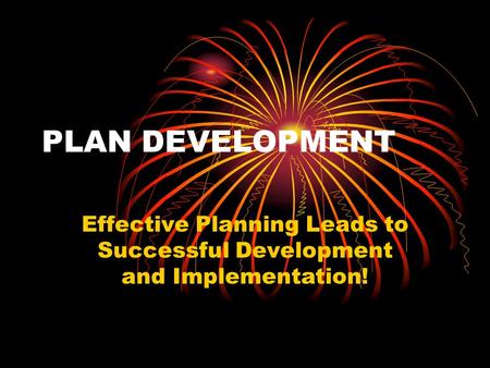 PLAN DEVELOPMENT Effective Planning Leads to Successful Development and Implementation!