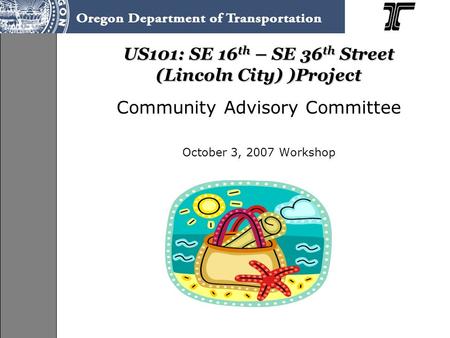 US101: SE 16 th – SE 36 th Street (Lincoln City) )Project Community Advisory Committee October 3, 2007 Workshop.
