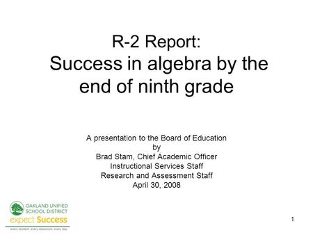 1 R-2 Report: Success in algebra by the end of ninth grade A presentation to the Board of Education by Brad Stam, Chief Academic Officer Instructional.