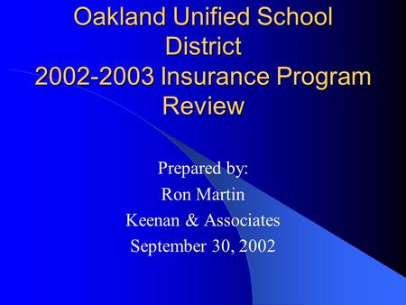 Oakland Unified School District 2002-2003 Insurance Program Review Prepared by: Ron Martin Keenan & Associates September 30, 2002.