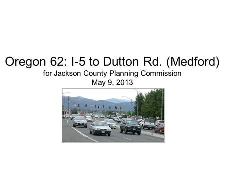 Oregon 62: I-5 to Dutton Rd. (Medford) for Jackson County Planning Commission May 9, 2013.