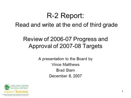 1 R-2 Report: Read and write at the end of third grade Review of 2006-07 Progress and Approval of 2007-08 Targets A presentation to the Board by Vince.