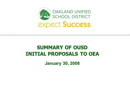 Every student. every classroom. every day. SUMMARY OF OUSD INITIAL PROPOSALS TO OEA January 30, 2008.