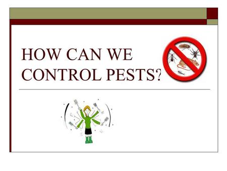 HOW CAN WE CONTROL PESTS?. WHAT IS A PEST? Any species that competes with us for food, invades lawns and gardens, destroys woods in houses, spreads disease,
