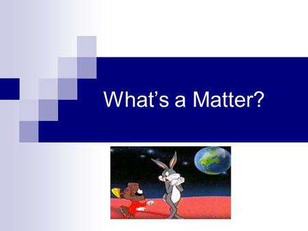 Whats a Matter?. What is Matter? Matter: Anything that takes up space and has mass Atom: Basic unit of matter Chemistry: The study of matter and all the.