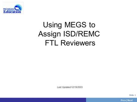 PrevNext | Slide 1 Using MEGS to Assign ISD/REMC FTL Reviewers Last Updated 12/19/2003.