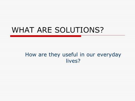 WHAT ARE SOLUTIONS? How are they useful in our everyday lives?