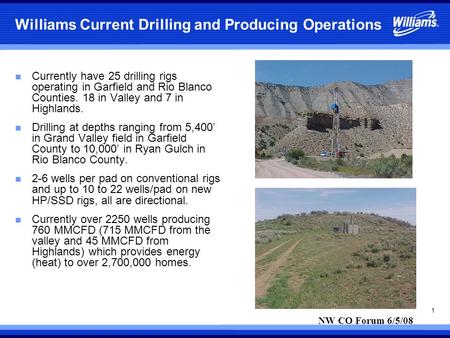 1 Williams Current Drilling and Producing Operations n Currently have 25 drilling rigs operating in Garfield and Rio Blanco Counties. 18 in Valley and.