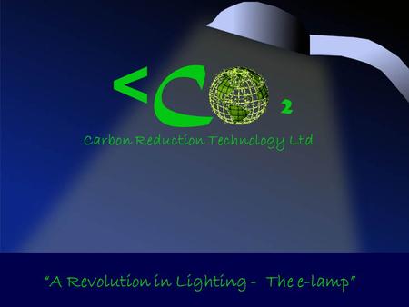 < C ² Carbon Reduction Technology Ltd A Revolution in Lighting - The e-lamp.