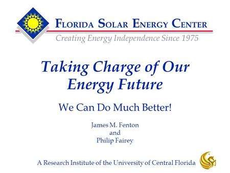 F LORIDA S OLAR E NERGY C ENTER Creating Energy Independence Since 1975 A Research Institute of the University of Central Florida 1 Taking Charge of Our.