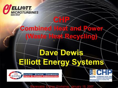 Renewable Energy Workshop, January 19, 2007 CHP Combined Heat and Power (Waste Heat Recycling) Dave Dewis Elliott Energy Systems.