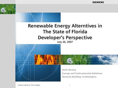 .............. Siemens Building Technologies 1 Renewable Energy Alterntives in The State of Florida Developers Perspective July 26, 2007 Scott Keeley Energy.