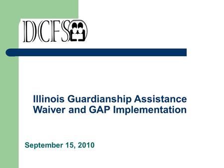 Illinois Guardianship Assistance Waiver and GAP Implementation September 15, 2010.