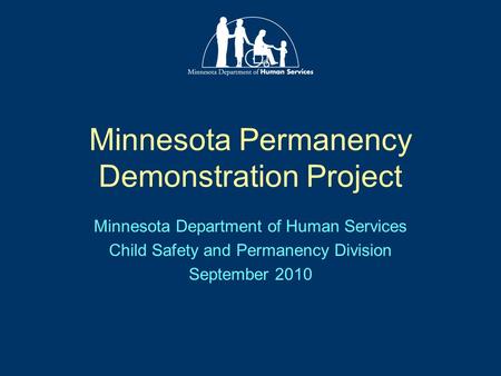 Minnesota Permanency Demonstration Project Minnesota Department of Human Services Child Safety and Permanency Division September 2010.