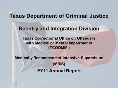 Texas Correctional Office on Offenders with Medical or Mental Impairments (TCOOMMI) Medically Recommended Intensive Supervision (MRIS) FY11 Annual Report.