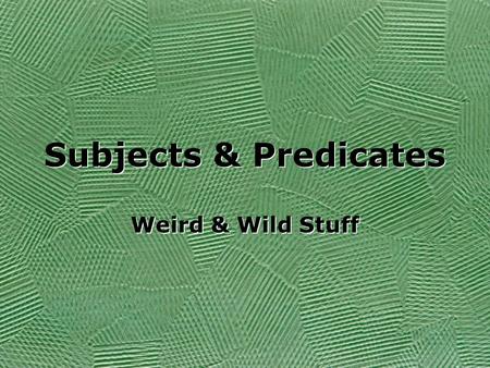 Subjects & Predicates Weird & Wild Stuff.
