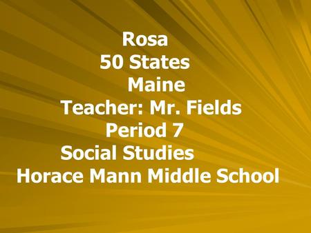 Rosa 50 States Maine Teacher: Mr. Fields Period 7 Social Studies Horace Mann Middle School.