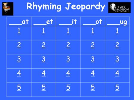 Rhyming Jeopardy ___at ___et ___it ___ot ___ug 1 2 3 4 5.