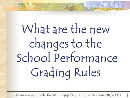 1 What are the new changes to the School Performance Grading Rules (Revisions made by the the State Board of Education on November 18, 2003)