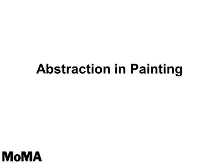 Abstraction in Painting. How do you define painting ? What are some of the choices artists make when they create works of art? How might an artist represent.