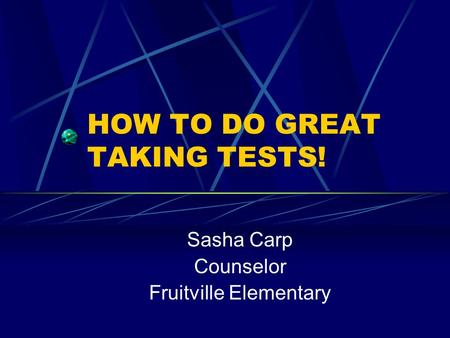 HOW TO DO GREAT TAKING TESTS! Sasha Carp Counselor Fruitville Elementary.
