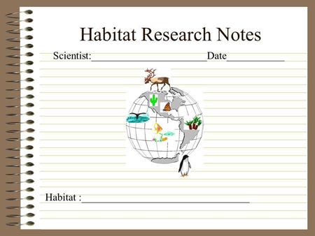 Habitat Research Notes Scientist:______________________Date___________ Habitat :________________________________.