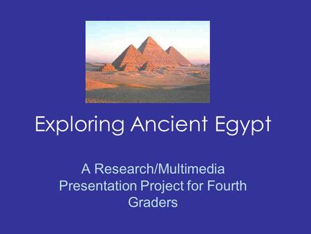 Exploring Ancient Egypt A Research/Multimedia Presentation Project for Fourth Graders.